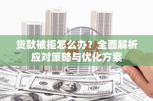邵阳县贷款被拒怎么办？全面解析应对策略与优化方案