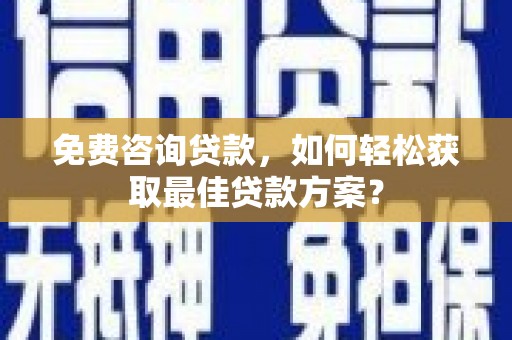 邵阳县免费咨询贷款，如何轻松获取最佳贷款方案？