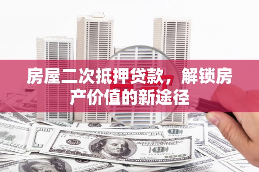 邵阳县房屋二次抵押贷款，解锁房产价值的新途径