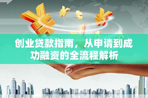 邵阳县创业贷款指南，从申请到成功融资的全流程解析