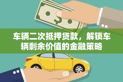 邵阳县车辆二次抵押贷款，解锁车辆剩余价值的金融策略