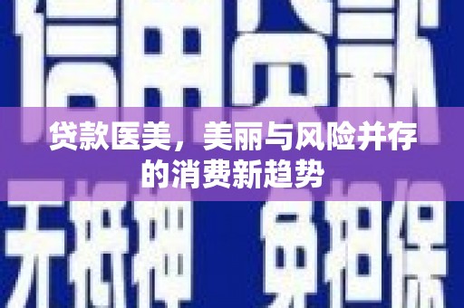 邵阳县贷款医美，美丽与风险并存的消费新趋势